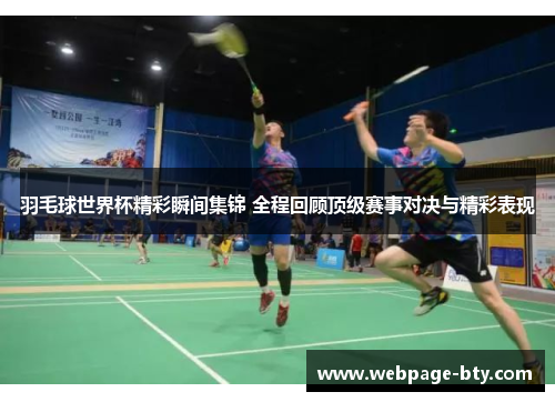 羽毛球世界杯精彩瞬间集锦 全程回顾顶级赛事对决与精彩表现