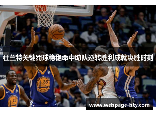 杜兰特关键罚球稳稳命中助队逆转胜利成就决胜时刻
