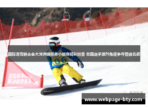 国际滑雪联合会大洋洲锦标赛小组赛精彩纷呈 各国选手激烈角逐争夺晋级名额