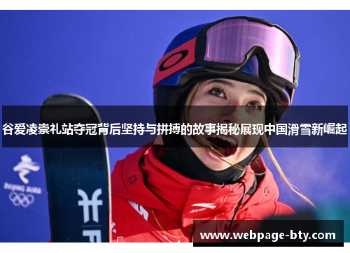 谷爱凌崇礼站夺冠背后坚持与拼搏的故事揭秘展现中国滑雪新崛起