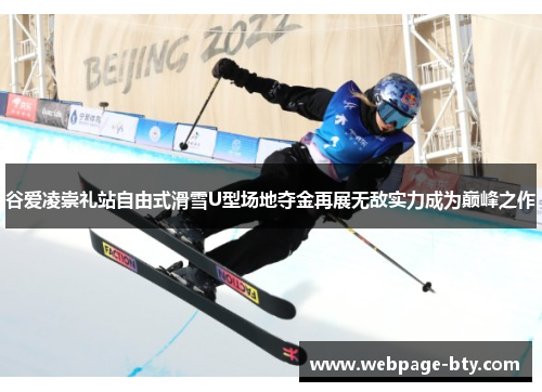 谷爱凌崇礼站自由式滑雪U型场地夺金再展无敌实力成为巅峰之作