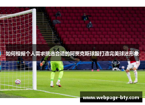 如何根据个人需求挑选合适的阿贾克斯球服打造完美球迷形象