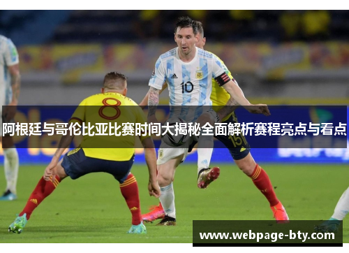 阿根廷与哥伦比亚比赛时间大揭秘全面解析赛程亮点与看点
