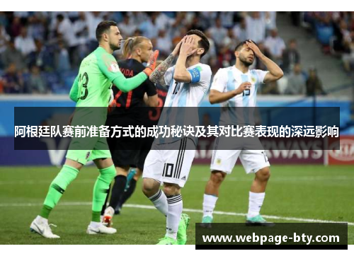 阿根廷队赛前准备方式的成功秘诀及其对比赛表现的深远影响