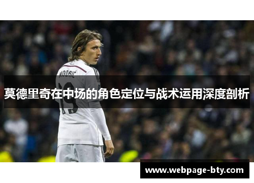 莫德里奇在中场的角色定位与战术运用深度剖析