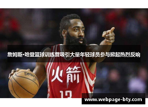 詹姆斯·哈登篮球训练营吸引大量年轻球员参与掀起热烈反响 詹姆斯·哈登篮球训练营吸引大量年轻球员参与掀起热烈反响