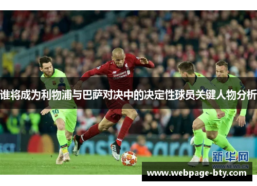 谁将成为利物浦与巴萨对决中的决定性球员关键人物分析 谁将成为利物浦与巴萨对决中的决定性球员关键人物分析