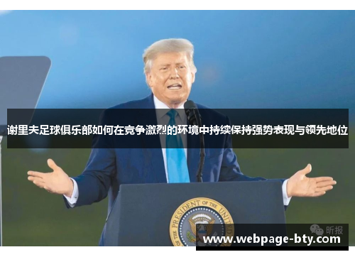 谢里夫足球俱乐部如何在竞争激烈的环境中持续保持强势表现与领先地位 谢里夫足球俱乐部如何在竞争激烈的环境中持续保持强势表现与领先地位