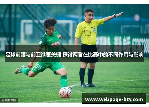 足球前腰与前卫谁更关键 探讨两者在比赛中的不同作用与影响 足球前腰与前卫谁更关键 探讨两者在比赛中的不同作用与影响