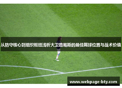 从防守核心到组织枢纽浅析大卫路易斯的最佳踢球位置与战术价值 从防守核心到组织枢纽浅析大卫路易斯的最佳踢球位置与战术价值