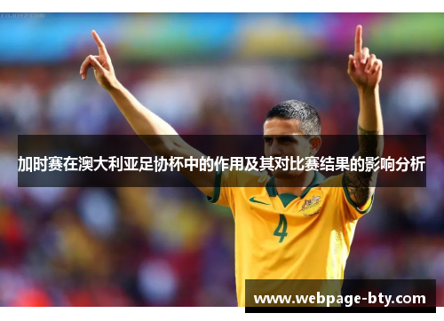 加时赛在澳大利亚足协杯中的作用及其对比赛结果的影响分析 加时赛在澳大利亚足协杯中的作用及其对比赛结果的影响分析