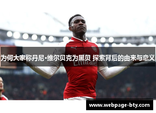 为何大家称丹尼·维尔贝克为黑贝 探索背后的由来与意义 为何大家称丹尼·维尔贝克为黑贝 探索背后的由来与意义