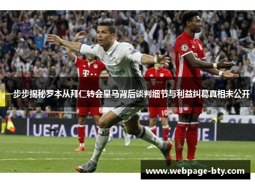 一步步揭秘罗本从拜仁转会皇马背后谈判细节与利益纠葛真相未公开 一步步揭秘罗本从拜仁转会皇马背后谈判细节与利益纠葛真相未公开