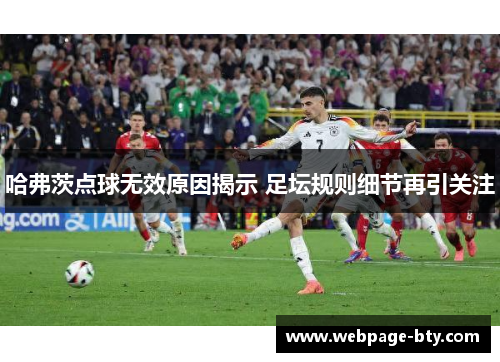 哈弗茨点球无效原因揭示 足坛规则细节再引关注 哈弗茨点球无效原因揭示 足坛规则细节再引关注