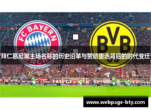 拜仁慕尼黑主场名称的历史沿革与赞助更迭背后的时代变迁 拜仁慕尼黑主场名称的历史沿革与赞助更迭背后的时代变迁