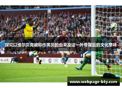 探究以维尔贝克被称作黑贝的由来及这一外号背后的文化意味