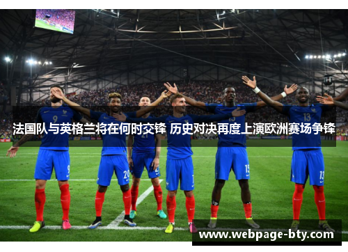 法国队与英格兰将在何时交锋 历史对决再度上演欧洲赛场争锋