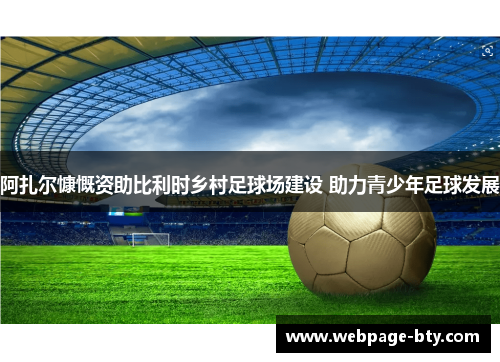 阿扎尔慷慨资助比利时乡村足球场建设 助力青少年足球发展 阿扎尔慷慨资助比利时乡村足球场建设 助力青少年足球发展