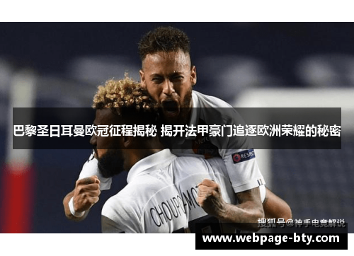 巴黎圣日耳曼欧冠征程揭秘 揭开法甲豪门追逐欧洲荣耀的秘密 巴黎圣日耳曼欧冠征程揭秘 揭开法甲豪门追逐欧洲荣耀的秘密