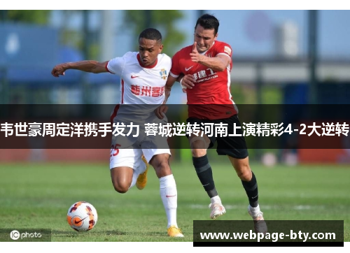 韦世豪周定洋携手发力 蓉城逆转河南上演精彩4-2大逆转