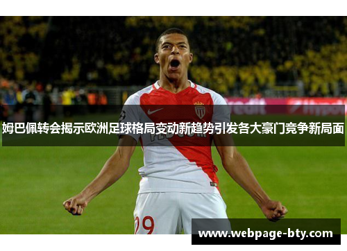 姆巴佩转会揭示欧洲足球格局变动新趋势引发各大豪门竞争新局面 姆巴佩转会揭示欧洲足球格局变动新趋势引发各大豪门竞争新局面