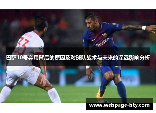巴萨10号弃用背后的原因及对球队战术与未来的深远影响分析