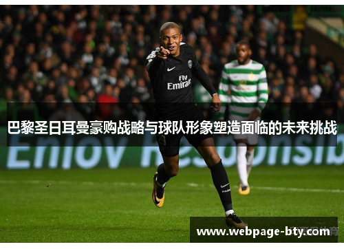 巴黎圣日耳曼豪购战略与球队形象塑造面临的未来挑战