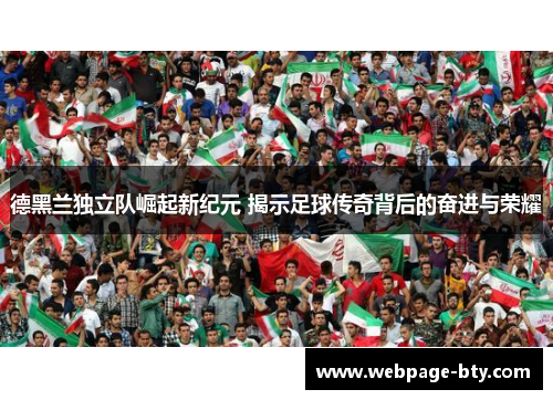 德黑兰独立队崛起新纪元 揭示足球传奇背后的奋进与荣耀