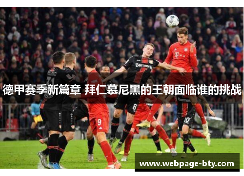 德甲赛季新篇章 拜仁慕尼黑的王朝面临谁的挑战 德甲赛季新篇章 拜仁慕尼黑的王朝面临谁的挑战