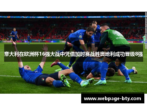 意大利在欧洲杯16强大战中凭借加时赛战胜奥地利成功晋级8强